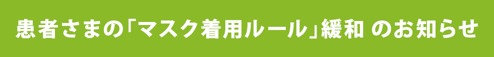 患者さまのマスク着用ルール緩和のお知らせ